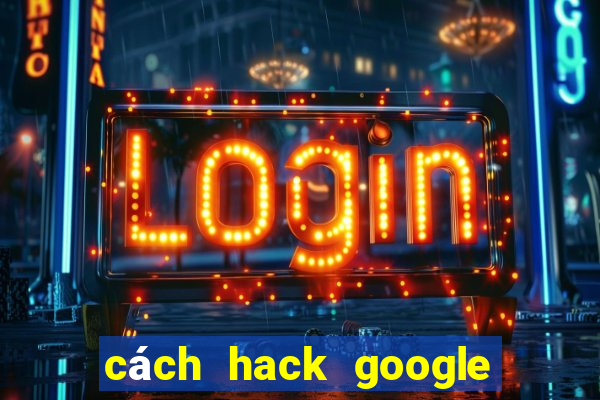 cách hack google trong 5 giây