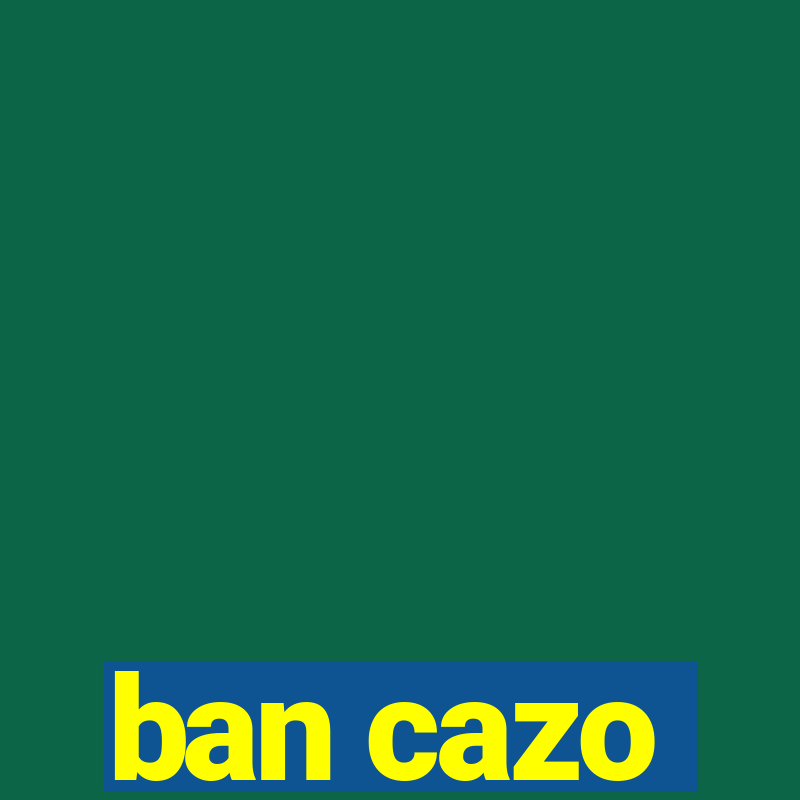 ban cazo