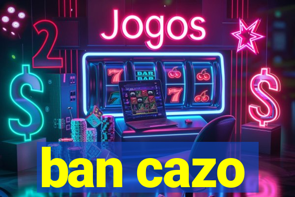 ban cazo