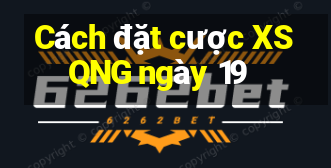 Cách đặt cược XSQNG ngày 19