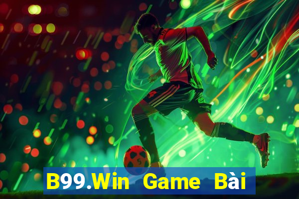 B99.Win Game Bài Chơi Với Bạn Bè