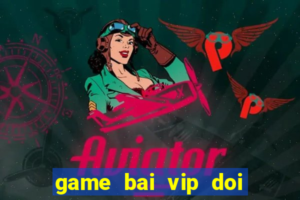 game bai vip doi thuong that