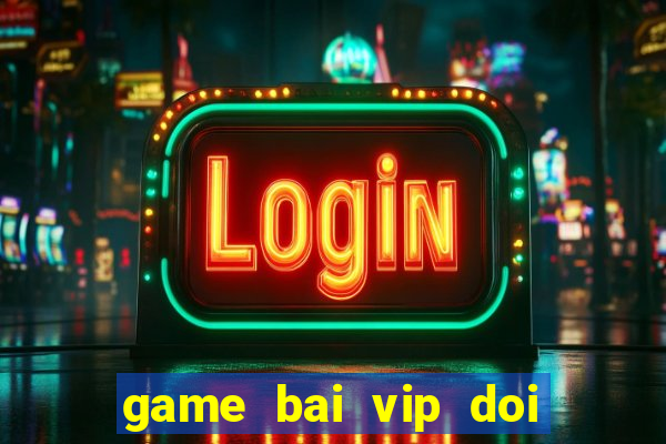 game bai vip doi thuong that