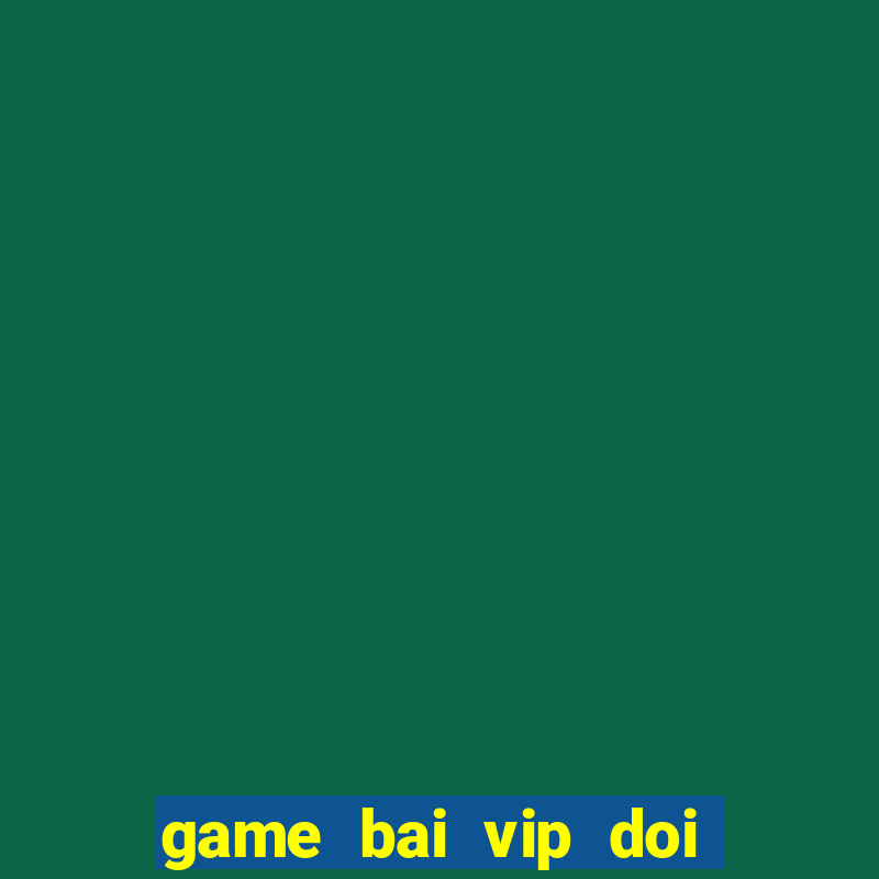 game bai vip doi thuong that