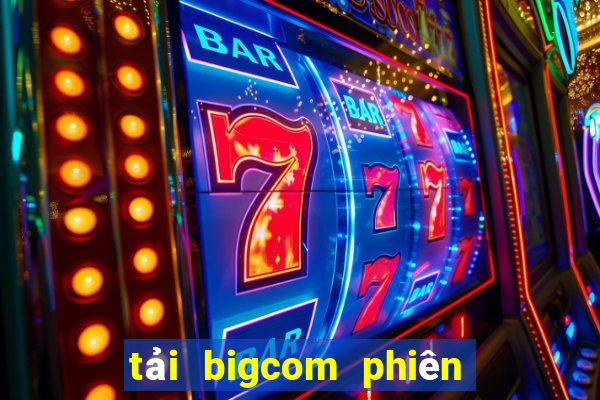 tải bigcom phiên bản mới