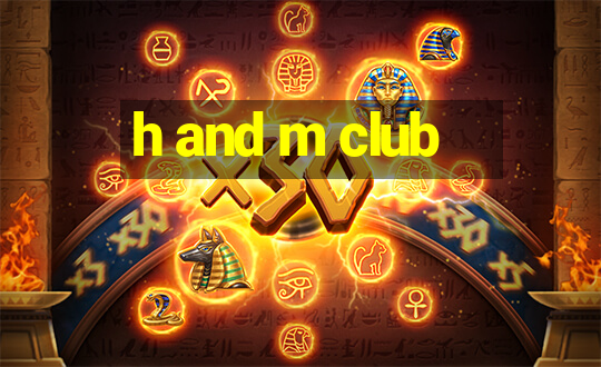 h and m club