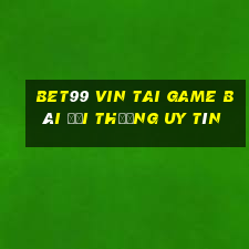 Bet99 Vin Tai Game Bài Đổi Thưởng Uy Tín