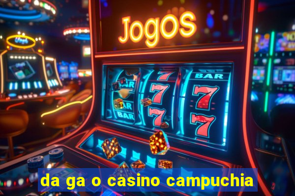 da ga o casino campuchia