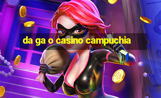 da ga o casino campuchia