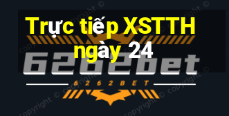 Trực tiếp XSTTH ngày 24