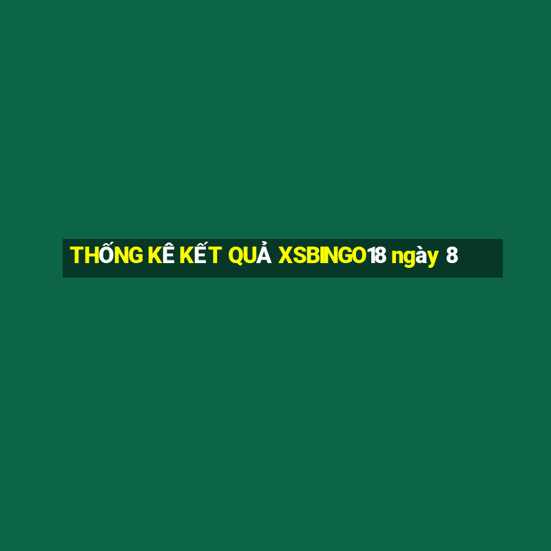 THỐNG KÊ KẾT QUẢ XSBINGO18 ngày 8