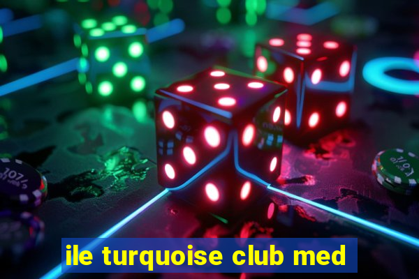 ile turquoise club med