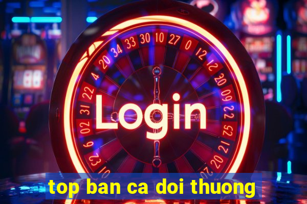 top ban ca doi thuong