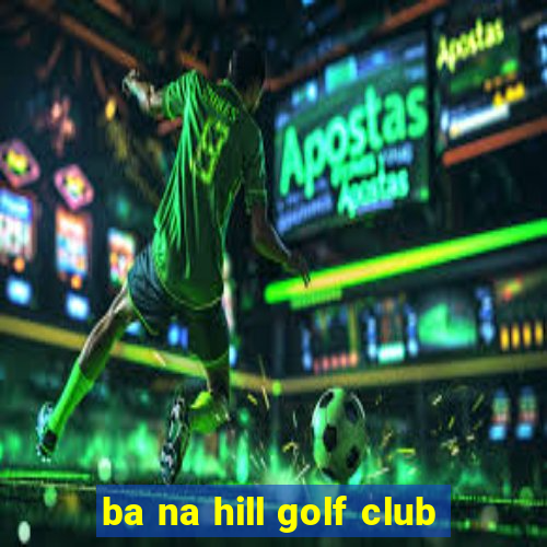 ba na hill golf club