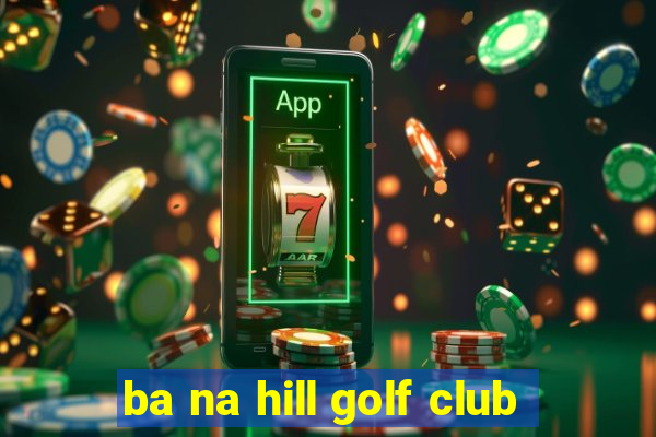 ba na hill golf club