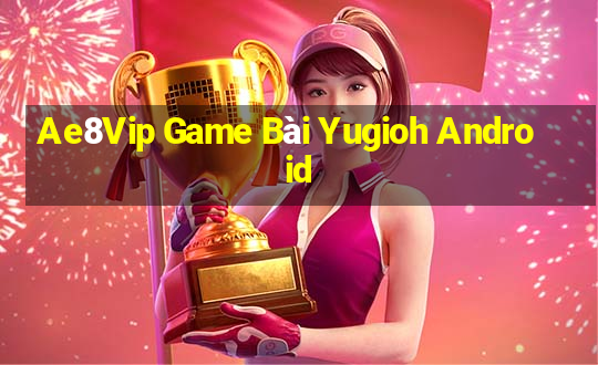 Ae8Vip Game Bài Yugioh Android