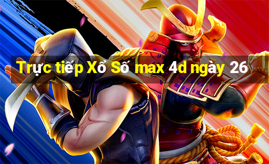 Trực tiếp Xổ Số max 4d ngày 26