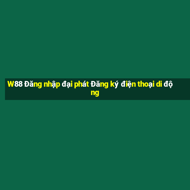 W88 Đăng nhập đại phát Đăng ký điện thoại di động