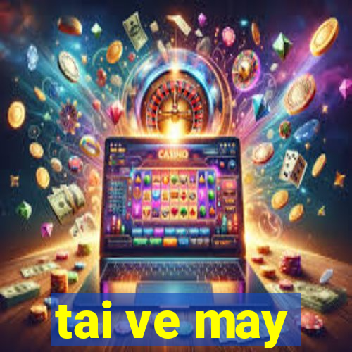 tai ve may