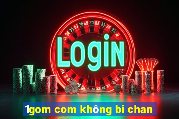 1gom com không bi chan