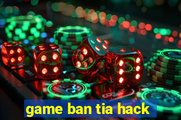 game ban tia hack