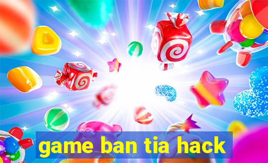 game ban tia hack