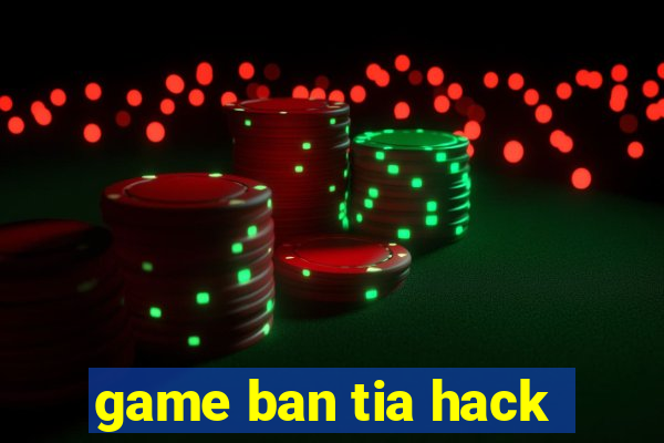 game ban tia hack