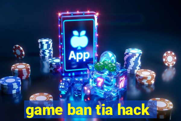 game ban tia hack