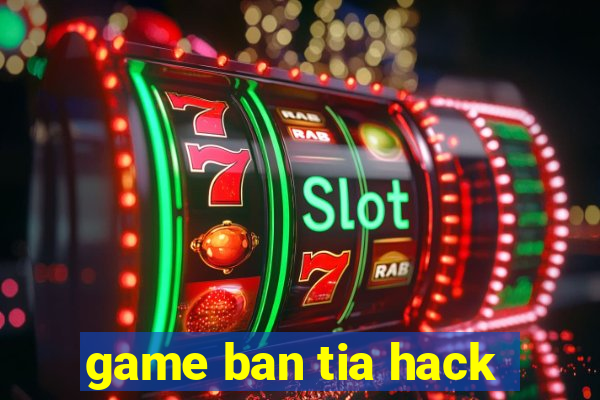 game ban tia hack