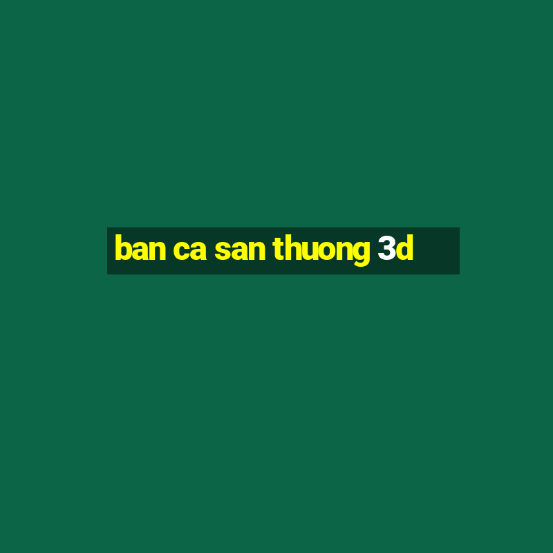 ban ca san thuong 3d