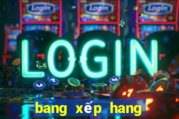 bang xếp hang world cup