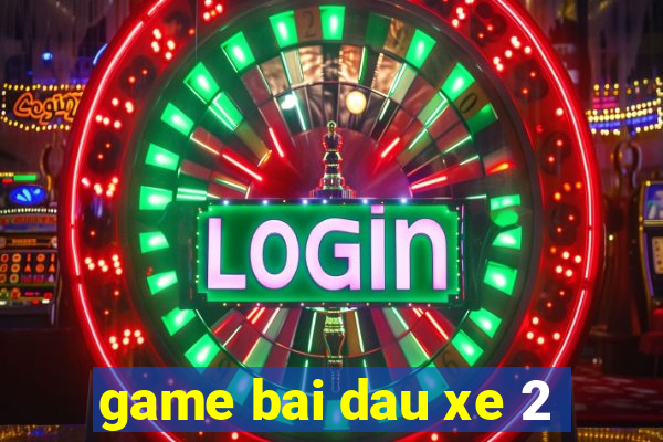 game bai dau xe 2