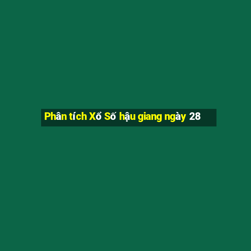 Phân tích Xổ Số hậu giang ngày 28