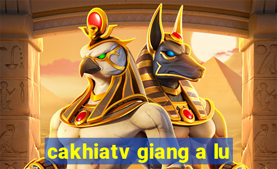 cakhiatv giang a lu