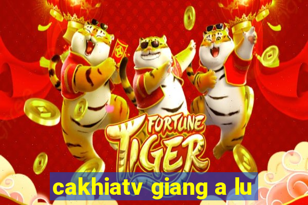 cakhiatv giang a lu