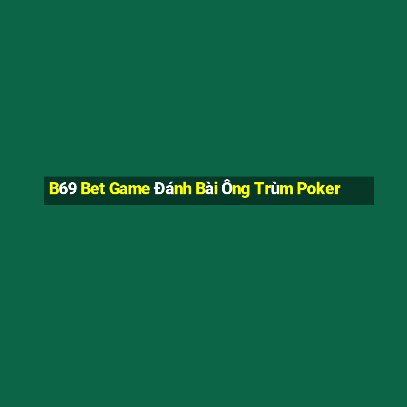 B69 Bet Game Đánh Bài Ông Trùm Poker