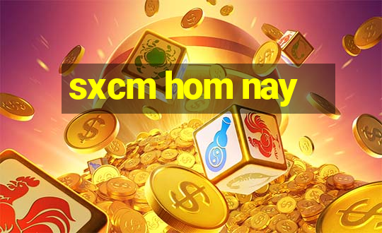 sxcm hom nay