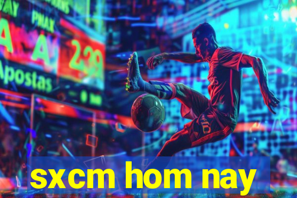 sxcm hom nay