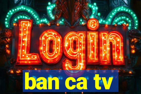 ban ca tv