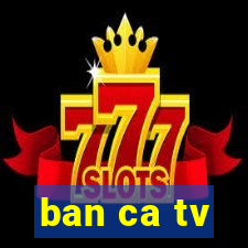 ban ca tv