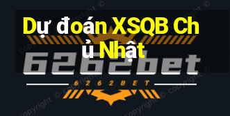 Dự đoán XSQB Chủ Nhật