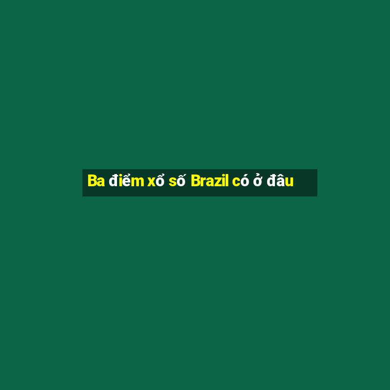 Ba điểm xổ số Brazil có ở đâu