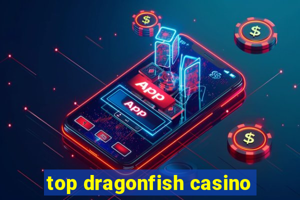 top dragonfish casino