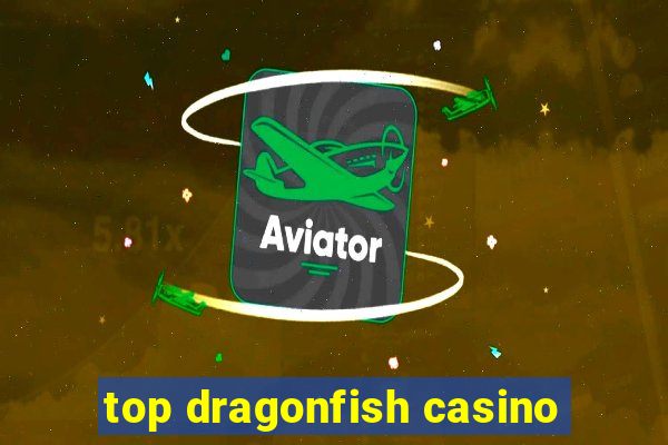 top dragonfish casino