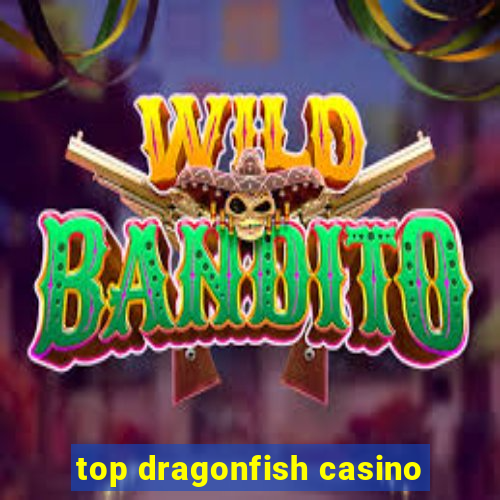 top dragonfish casino