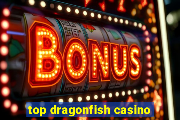 top dragonfish casino