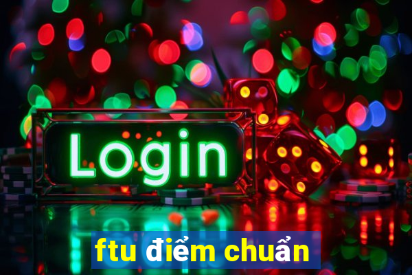 ftu điểm chuẩn