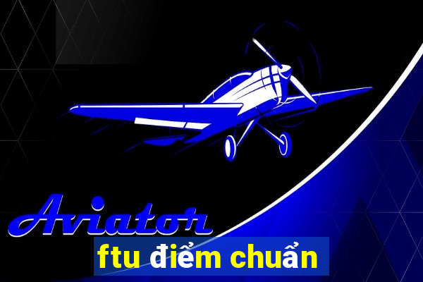 ftu điểm chuẩn