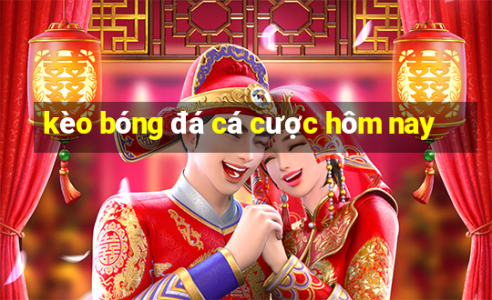 kèo bóng đá cá cược hôm nay