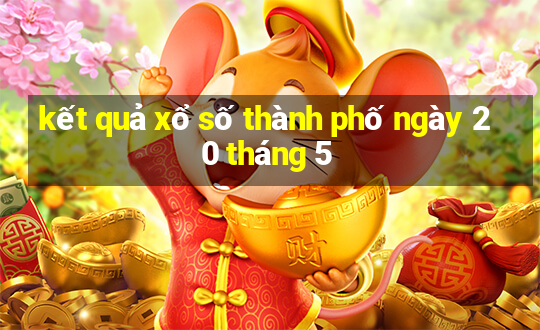 kết quả xổ số thành phố ngày 20 tháng 5